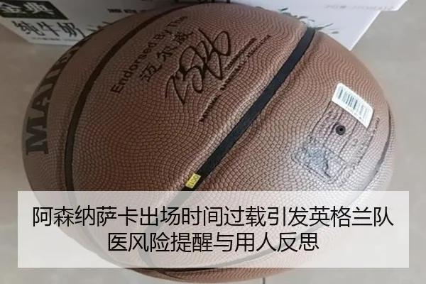 阿森纳萨卡出场时间过载引发英格兰队医风险提醒与用人反思