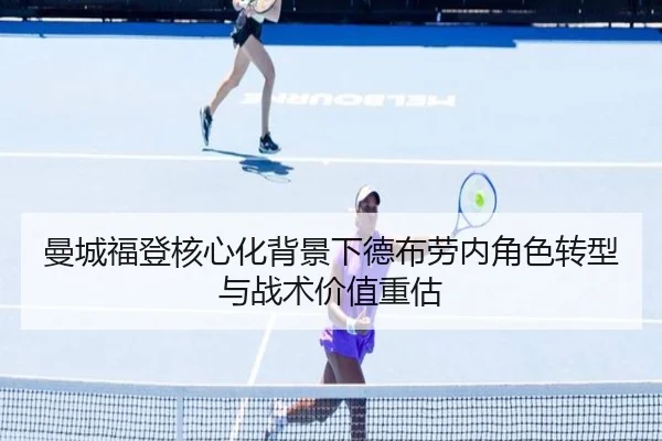 曼城福登核心化背景下德布劳内角色转型与战术价值重估