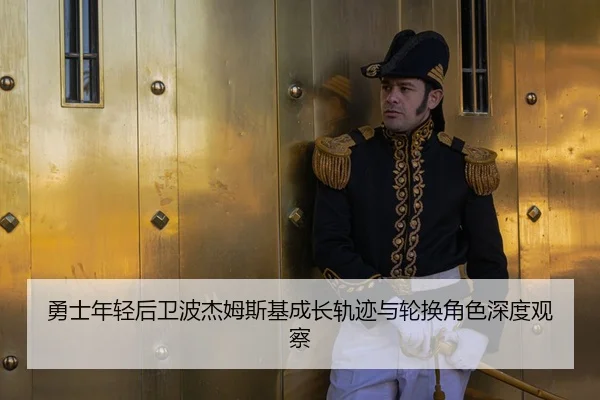 勇士年轻后卫波杰姆斯基成长轨迹与轮换角色深度观察